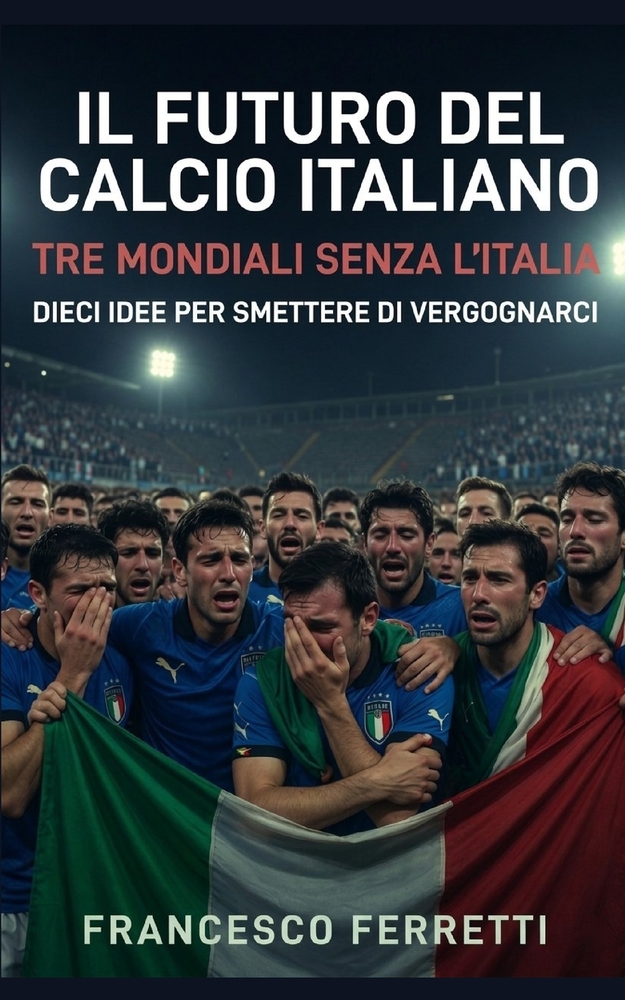 Il Futuro del Calcio Italiano: Tre Mondiali senza l'Italia. Dieci idee per smettere di vergognarci cover