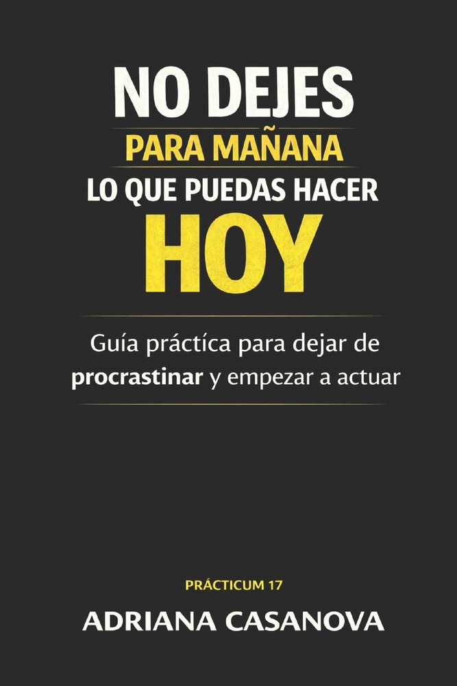 No dejes para mañana lo que puedas hacer hoy: Guía práctica para dejar de procrastinar y empezar a actuar cover