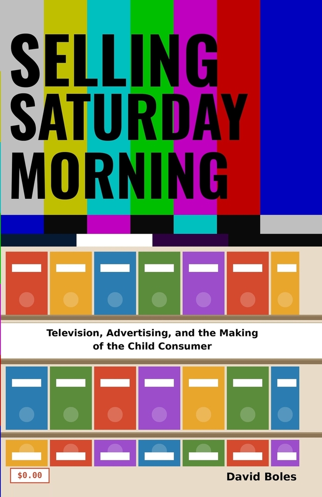 Selling Saturday Morning: Television, Advertising, and the Making of the Child Consumer cover