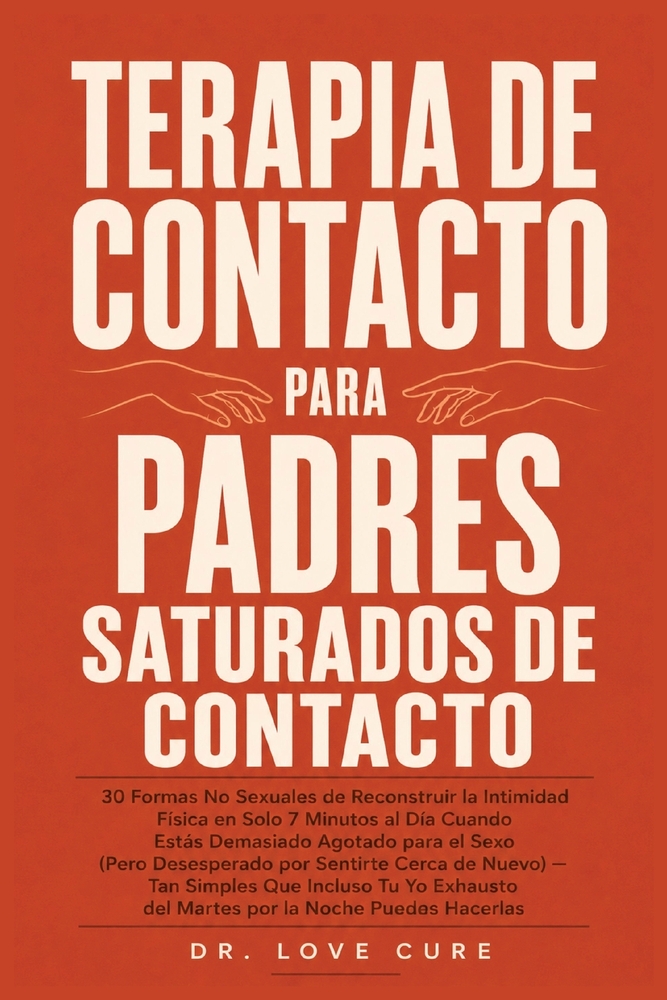 Terapia De Contacto Para Padres Saturados De Contacto: 30 Formas No Sexuales de Reconstruir la Intimidad Física en Solo 7 Minutos al Día Cuando Estás cover