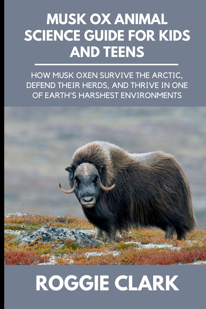 Musk Ox Animal Science Guide for Kids and Teens: How Musk Oxen Survive the Arctic, Defend Their Herds, and Thrive in One of Earth's Harshest Environme cover