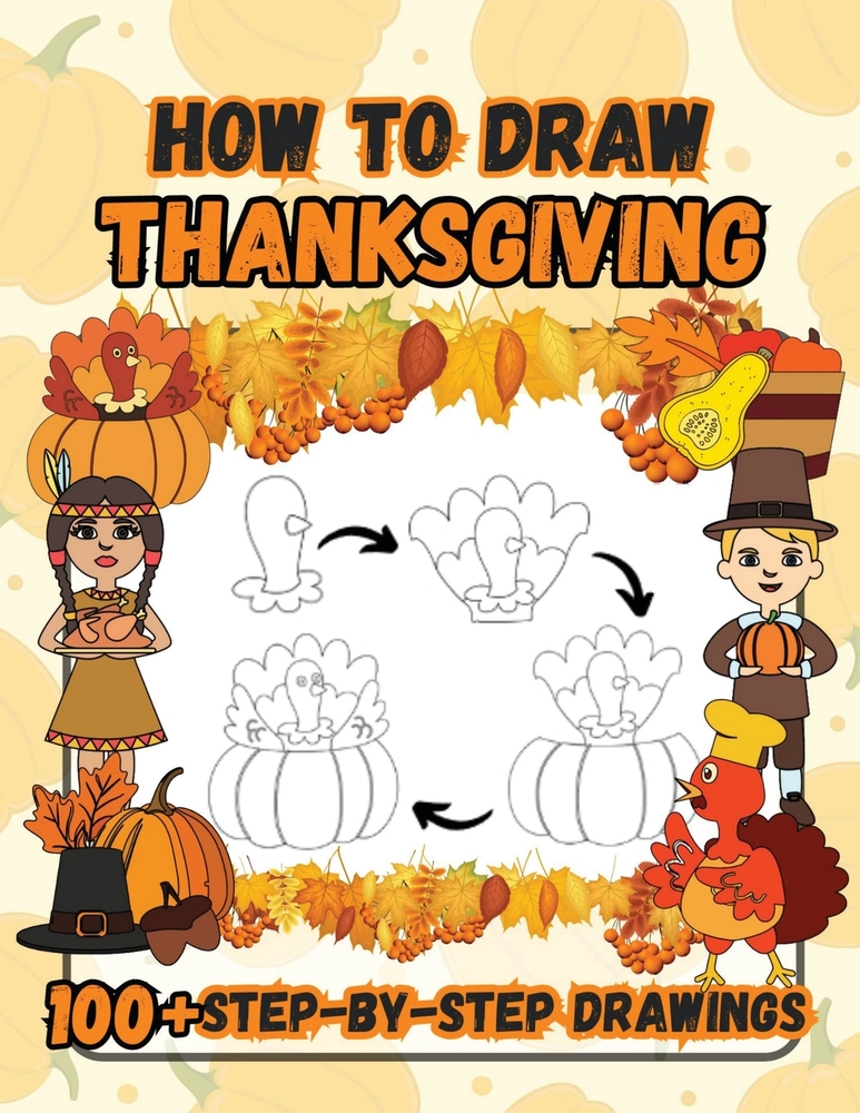 How to Draw Thanksgiving: 100 Fun Step-by-Step Easy Drawings for Kids including Turkeys, Falling Leaves, Fruits, Native Americans and Pilgrims cover