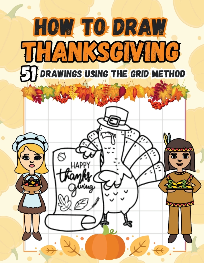 How to Draw Thanksgiving: 100 Fun Step-by-Step Easy Drawings for Kids including Turkeys, Falling Leaves, Fruits, Native Americans and Pilgrims cover