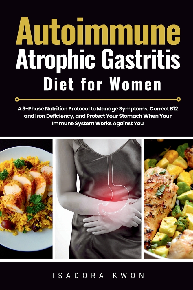 Autoimmune Atrophic Gastritis Diet for Women: A 3-Phase Nutrition Protocol to Manage Symptoms, Correct B12 and Iron Deficiency, and Protect Your Stoma cover