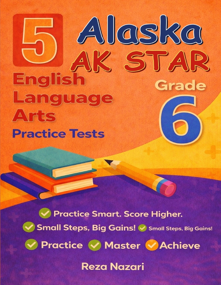 5 Realistic Alaska AK STAR Grade 6 English Language Arts Practice Tests: Full-Length Practice for AK STAR Preparation and Academic Confidence cover