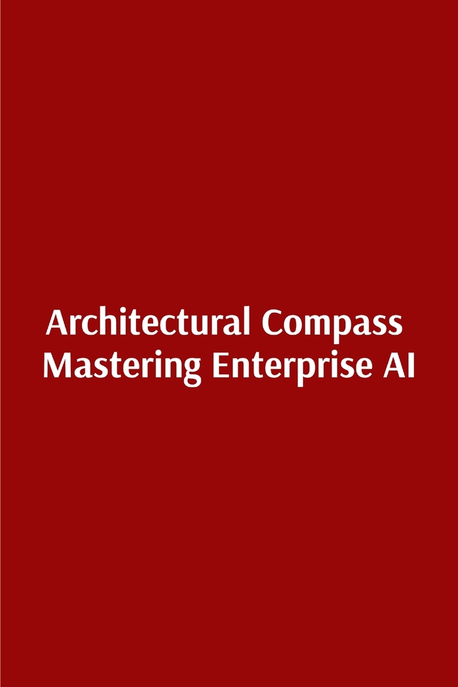 Architectural Compass Mastering Enterprise AI: Mastering Enterprise AI cover