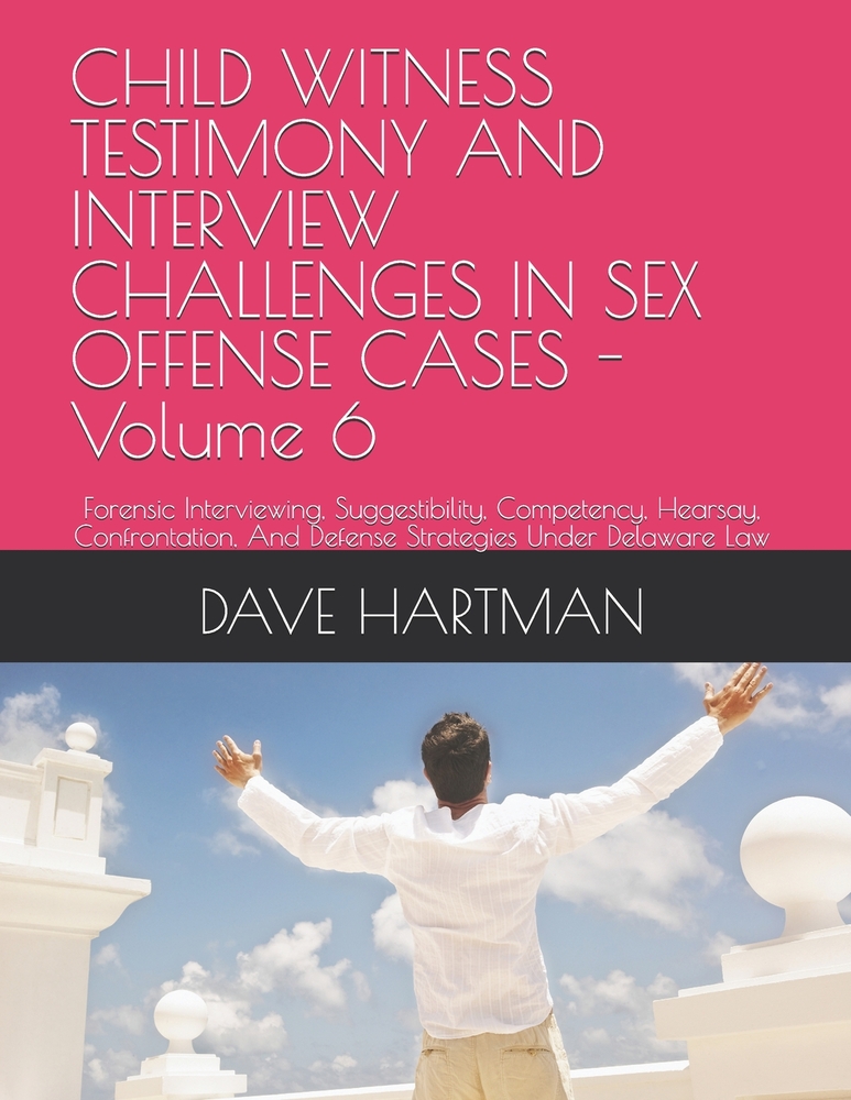 CHILD WITNESS TESTIMONY AND INTERVIEW CHALLENGES IN SEX OFFENSE CASES - Volume 6: Forensic Interviewing, Suggestibility, Competency, Hearsay, Confront cover