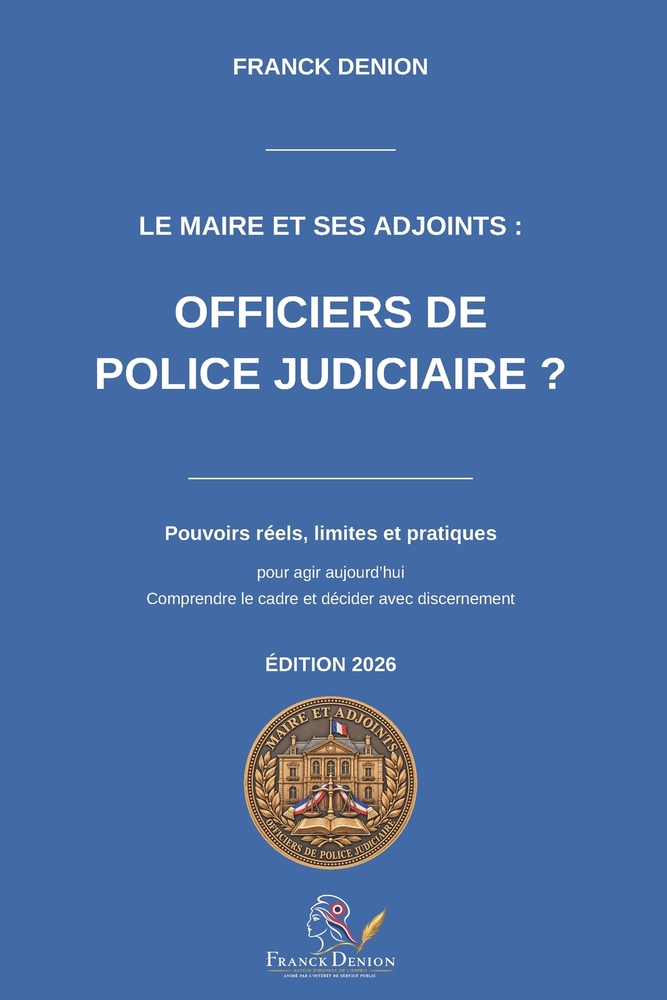 Le maire et ses adjoints: officiers de police judiciaire ?: Pouvoirs réels, limites et pratiques pour agir aujourd'hui cover