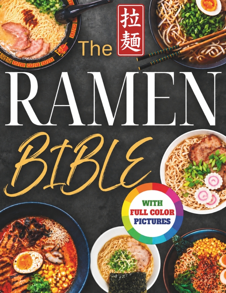 The Ramen Bible: The Most Practical, Easy-to-Follow Guide to Making Real Japanese Ramen at Home Without Endless or Complicated Steps Including Broths, cover
