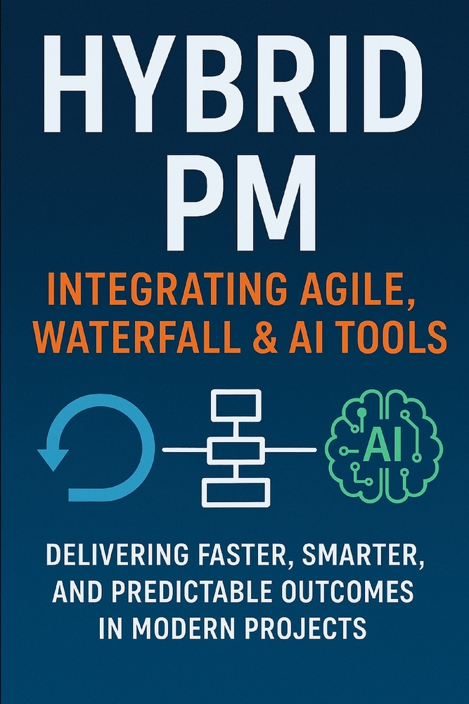 Hybrid PM: Integrating Agile, Waterfall & AI Tools: A Practical Guide to Delivering Projects in the Age of Agility and Automation cover