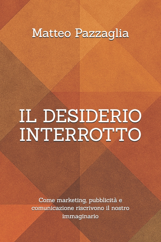 Il desiderio interrotto: Come marketing, pubblicità e comunicazione riscrivono il nostro immaginario cover