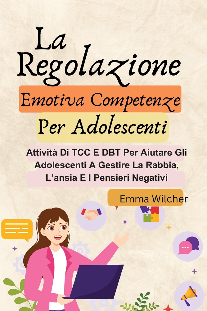 La Regolazione Emotiva Competenze Per Adolescenti: Attività CBT E DBT Per Aiutare Gli Adolescenti A Controllare La Rabbia, L'ansia E Pensieri Negativi cover
