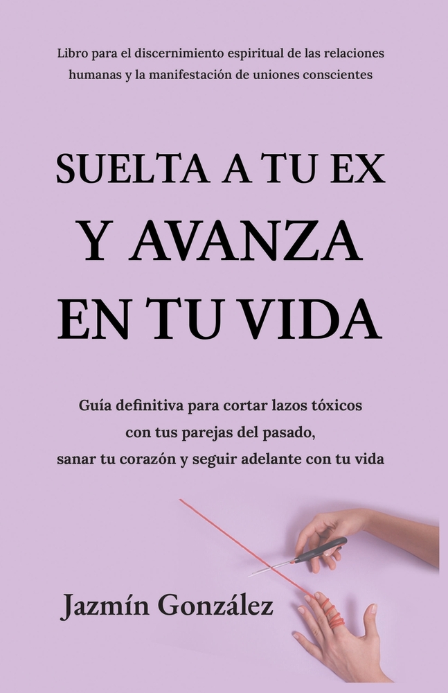 Suelta a tu ex y avanza en tu vida: Guía definitiva para cortar lazos tóxicos con tus parejas del pasado, sanar tu corazón y seguir adelante con tu vi cover