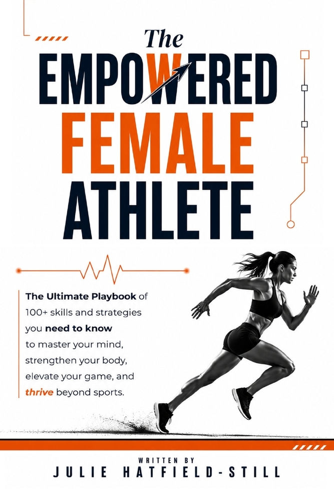 The Empowered Female Athlete: The Ultimate Playbook of 100+ skills and strategies you need to know to Master your Mind, Strengthen your Body, Elevate cover