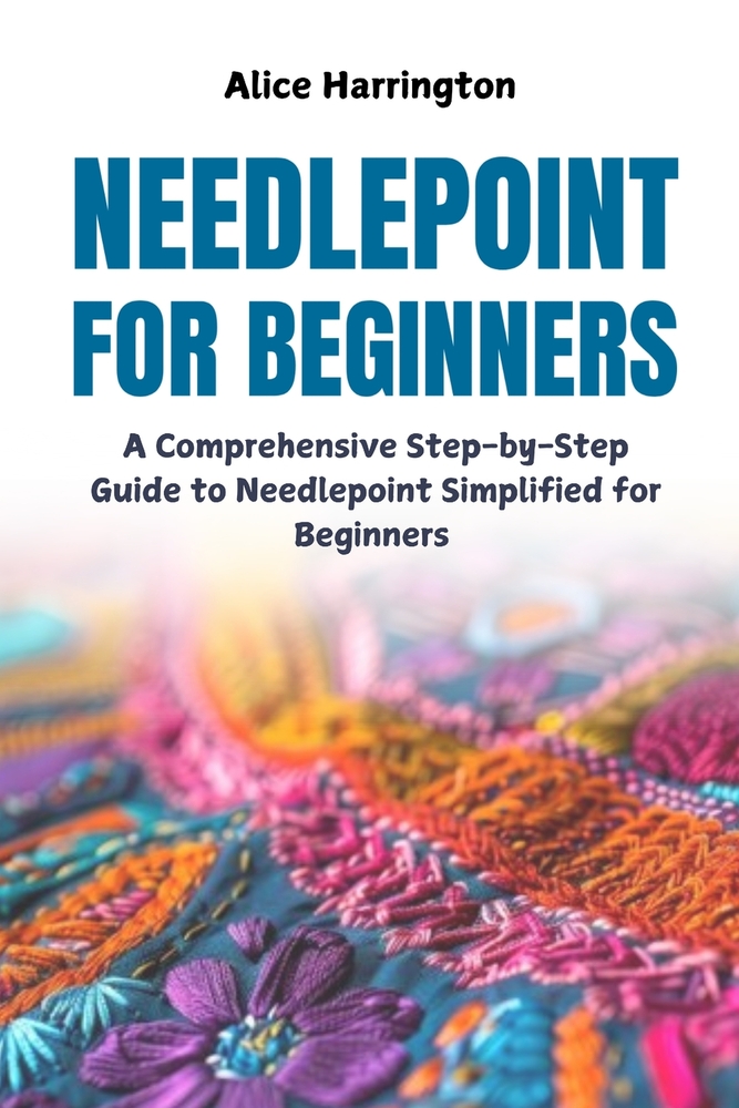 Needlepoint for Beginners: A Comprehensive Step-by-Step Guide to Needlepoint Simplified for Beginners cover
