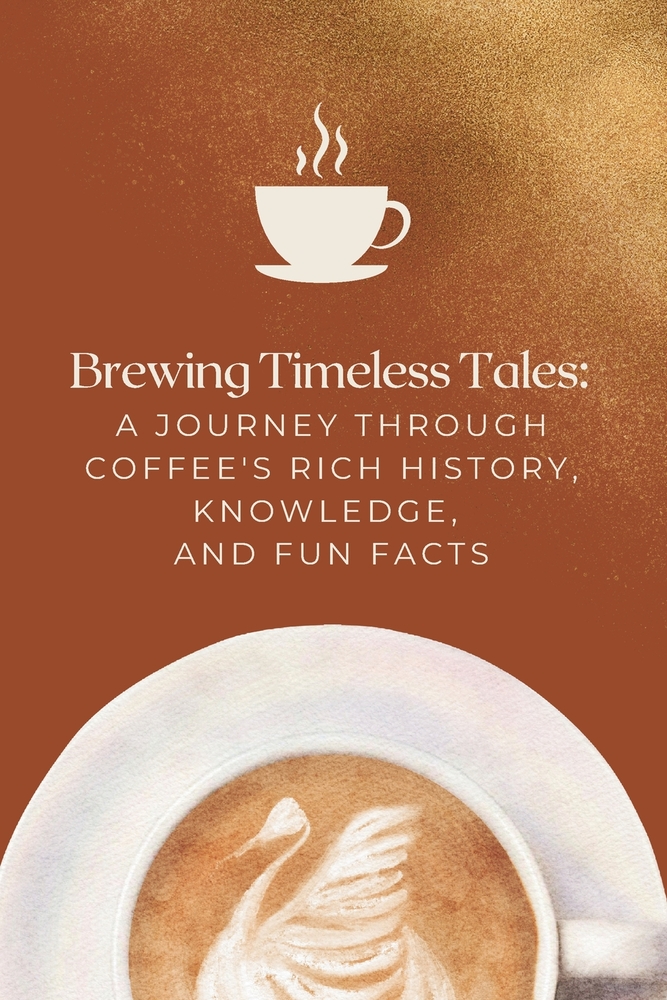Brewing Timeless Tales: A Journey Through Coffee's Rich History, Knowledge, and Fun Facts cover