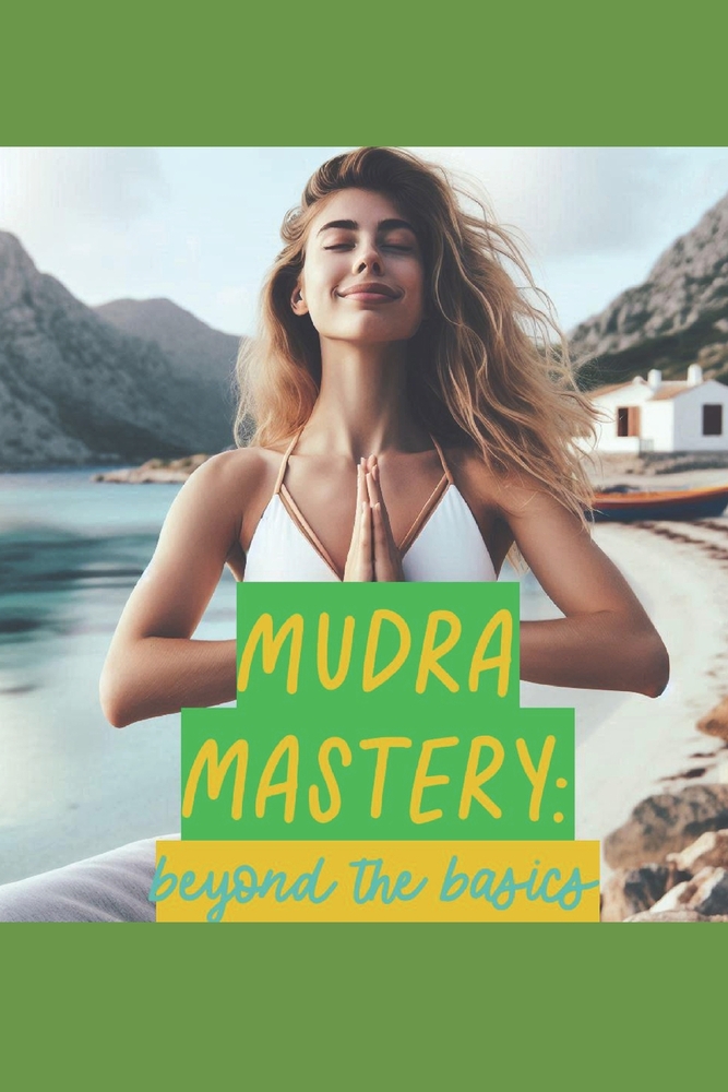 Mudra Mastery: Beyond the Basics: Advanced Health Gestures for Your Health & Wellness cover