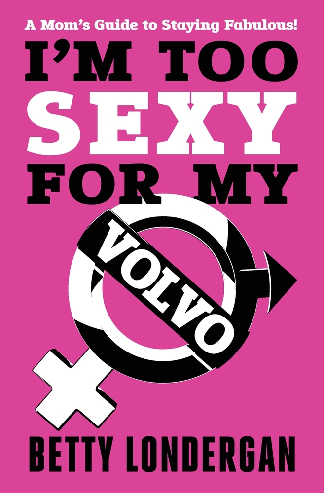 I'm Too Sexy for My Volvo: A Mom's Guide to Staying Fabulous! cover