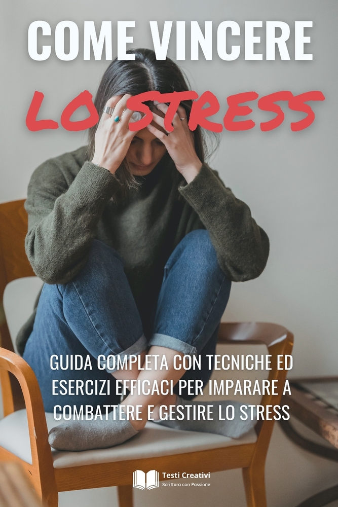 Come Vincere lo Stress: Guida Completa con Tecniche ed Esercizi Efficaci per Imparare a Combattere e Gestire lo Stress cover