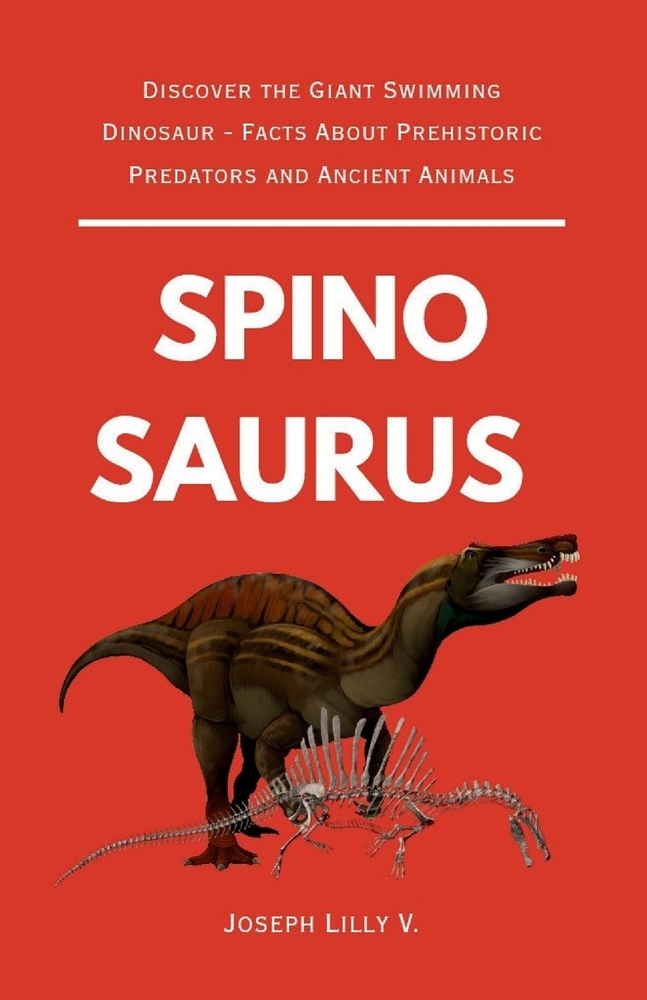 The Story of Spinosaurus: Discover the Giant Swimming Dinosaur - Facts About Prehistoric Predators and Ancient Animals cover