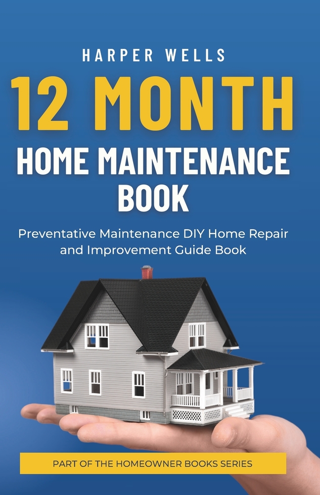 12 Month Home Maintenance Book: Preventative Maintenance DIY Home Repair and Improvement Guide Book cover
