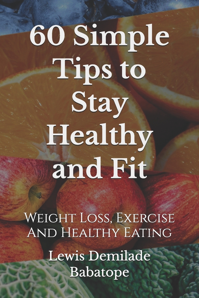 60 Simple Tips To Stay Healthy And Fit: Weight Loss, Exercise And Healthy Eating cover