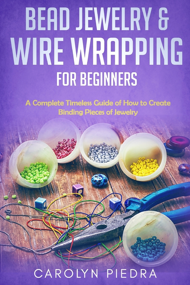 Bead Jewelry & Wire Wrapping for Beginners: A Complete Timeless Guide of How to Create Binding Pieces of Jewelry (Including The Top Easy To Follow Pro cover
