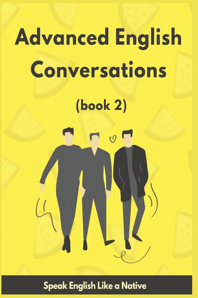 Advanced English Conversations (2): Speak English Like a Native: More than 1000 common phrases and idioms presented through day-to-day handy dialogues cover