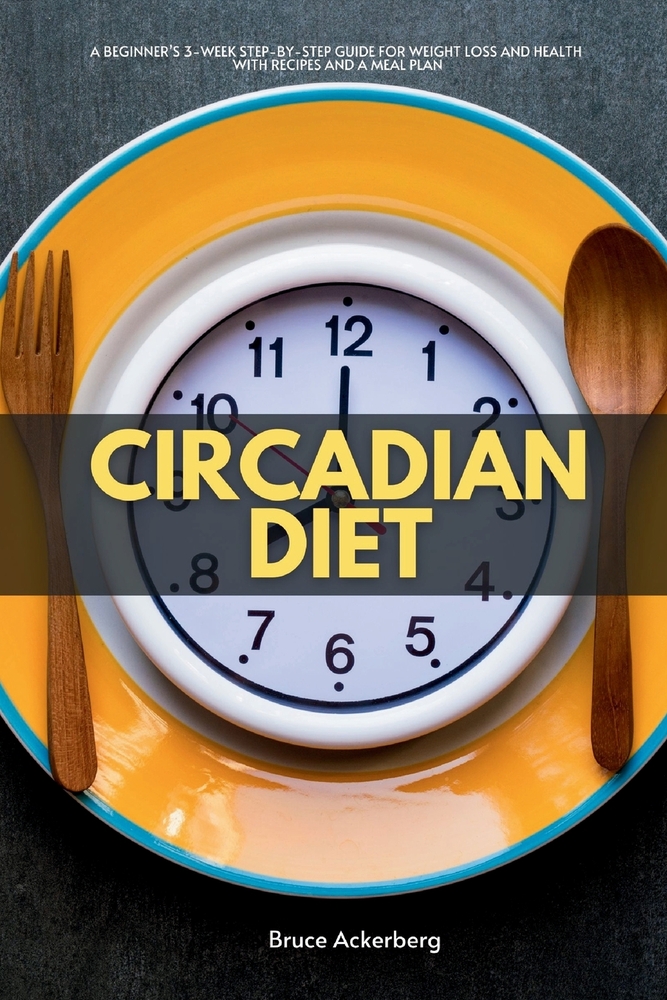 Circadian Diet: A Beginner's 3-Week Step-by-Step Guide for Weight Loss and Health With Recipes and a Meal Plan cover