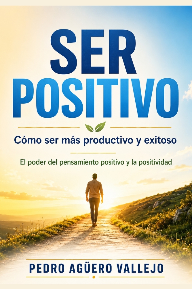 Ser Positivo: Cómo ser más Productivo y Exitoso Pensamiento Positivo El Poder de la Positividad cover