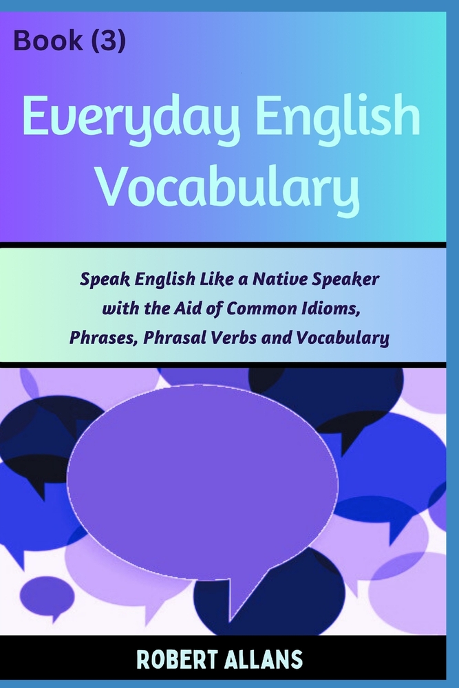 Everyday English Vocabulary (Book - 3): Speak English Like a Native Speaker with the Aid of Common Idioms, Phrases, Phrasal Verbs and Vocabulary cover