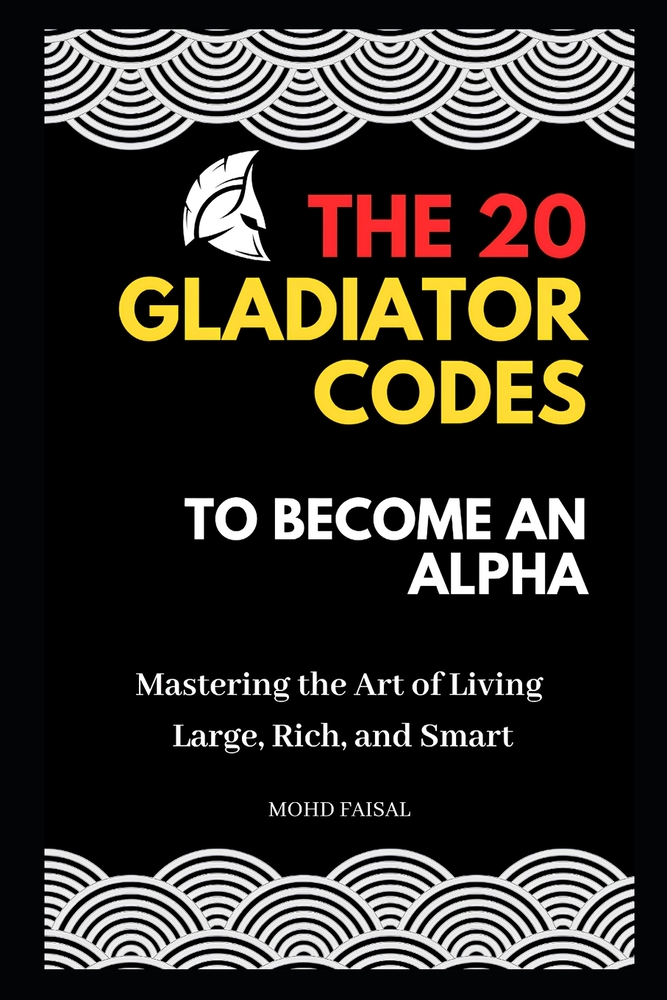 The 20 Gladiator Codes to Become an Alpha: Mastering the Art of Living Large, Rich, and Smart cover