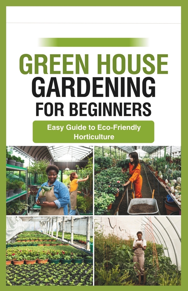 green house gardening for beginners: Easy Guide to Eco-Friendly Horticulture cover