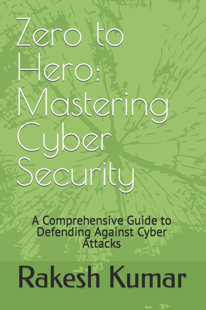 Zero to Hero: Mastering Cyber Security: A Comprehensive Guide to Defending Against Cyber Attacks cover