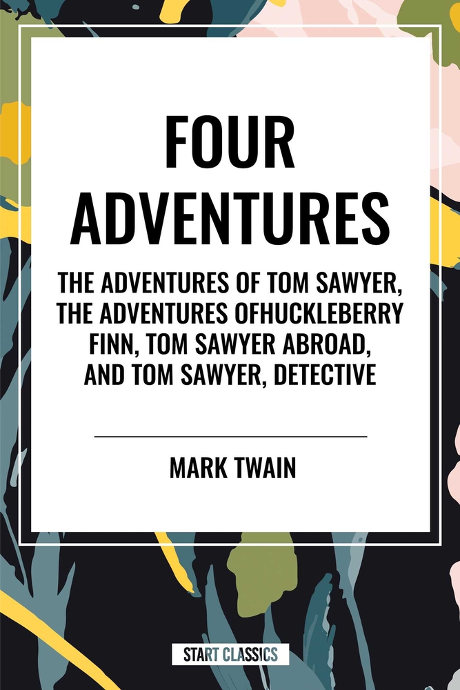 Tom Sawyer: Four Adventures the Adventures of Tom Sawyer; The Adventures of Huckleberry Finn; Tom Sawyer Abroad; Tom Sawyer, Detective cover