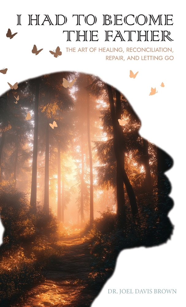 I Had To Become The Father: The Art of Healing, Reconciliation, Repair, and Letting Go cover