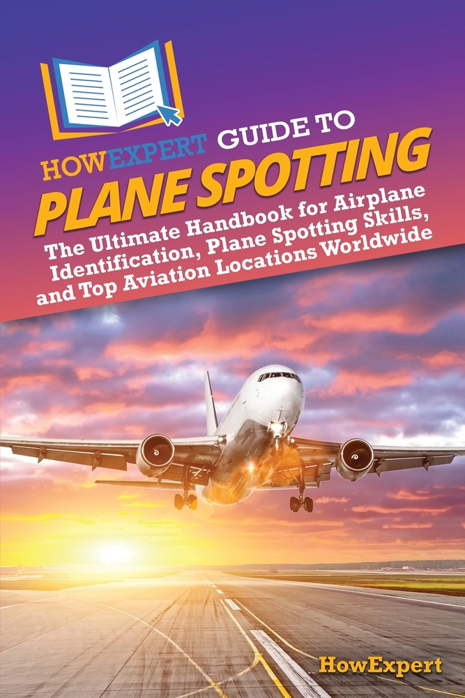 HowExpert Guide to Plane Spotting: The Ultimate Handbook for Airplane Identification, Plane Spotting Skills, and Top Aviation Locations Worldwide cover