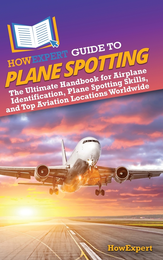 HowExpert Guide to Plane Spotting: The Ultimate Handbook for Airplane Identification, Plane Spotting Skills, and Top Aviation Locations Worldwide cover