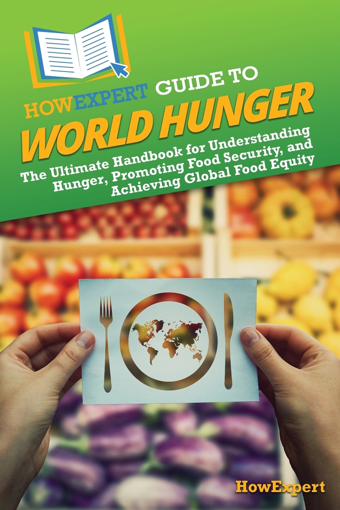 HowExpert Guide to World Hunger: The Ultimate Handbook for Understanding Hunger, Promoting Food Security, and Achieving Global Food Equity cover