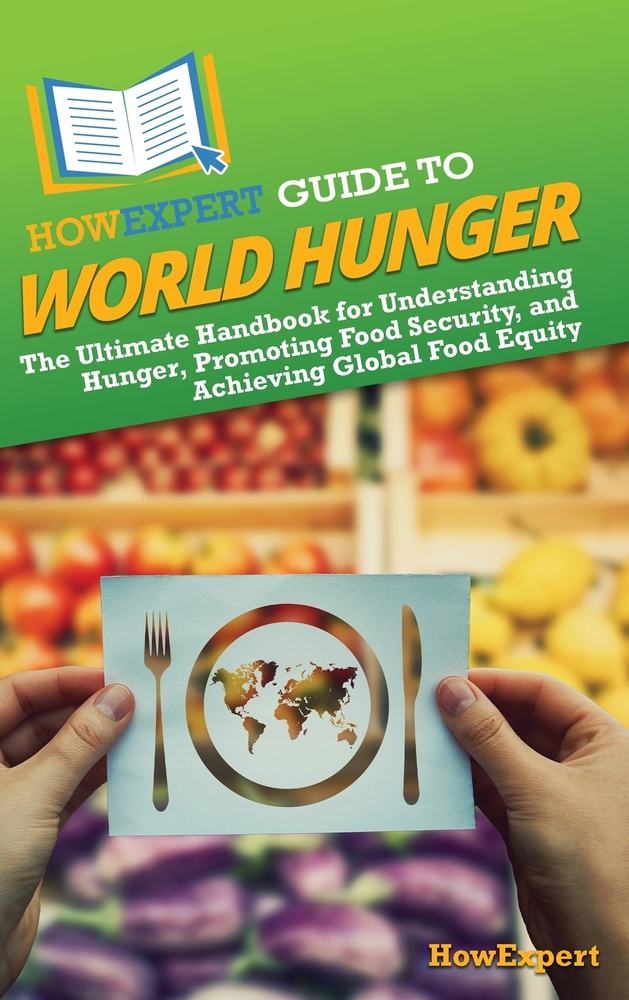 HowExpert Guide to World Hunger: The Ultimate Handbook for Understanding Hunger, Promoting Food Security, and Achieving Global Food Equity cover