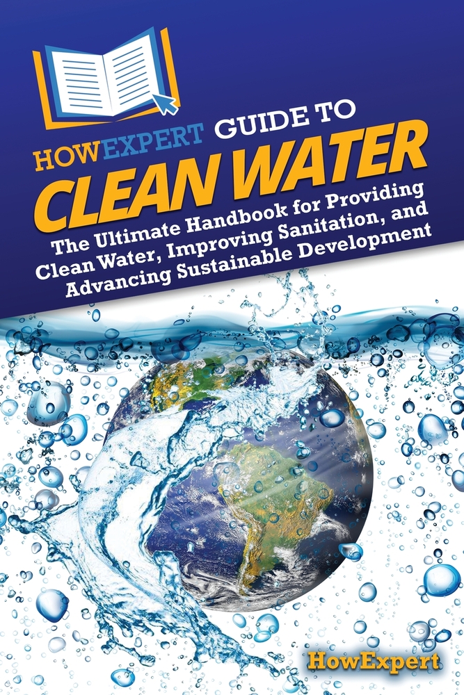 HowExpert Guide to Clean Water: The Ultimate Handbook for Providing Clean Water, Improving Sanitation, and Advancing Sustainable Development cover