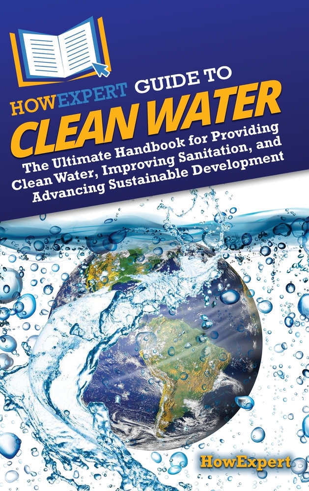 HowExpert Guide to Clean Water: The Ultimate Handbook for Providing Clean Water, Improving Sanitation, and Advancing Sustainable Development cover