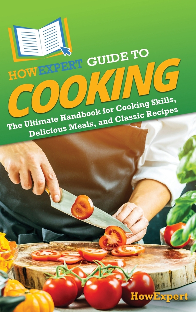 HowExpert Guide to Cooking: The Ultimate Handbook for Cooking Skills, Delicious Meals, and Classic Recipes cover