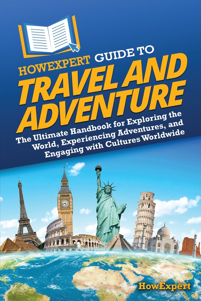 HowExpert Guide to Travel and Adventure: The Ultimate Handbook for Exploring the World, Experiencing Adventures, and Engaging with Cultures Worldwide cover