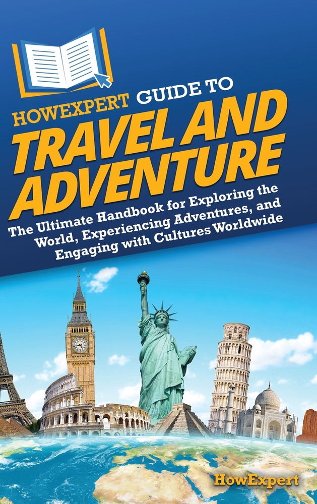 HowExpert Guide to Travel and Adventure: The Ultimate Handbook for Exploring the World, Experiencing Adventures, and Engaging with Cultures Worldwide cover