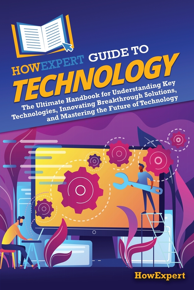 HowExpert Guide to Technology: The Ultimate Handbook for Understanding Key Technologies, Innovating Breakthrough Solutions, and Mastering the Future o cover
