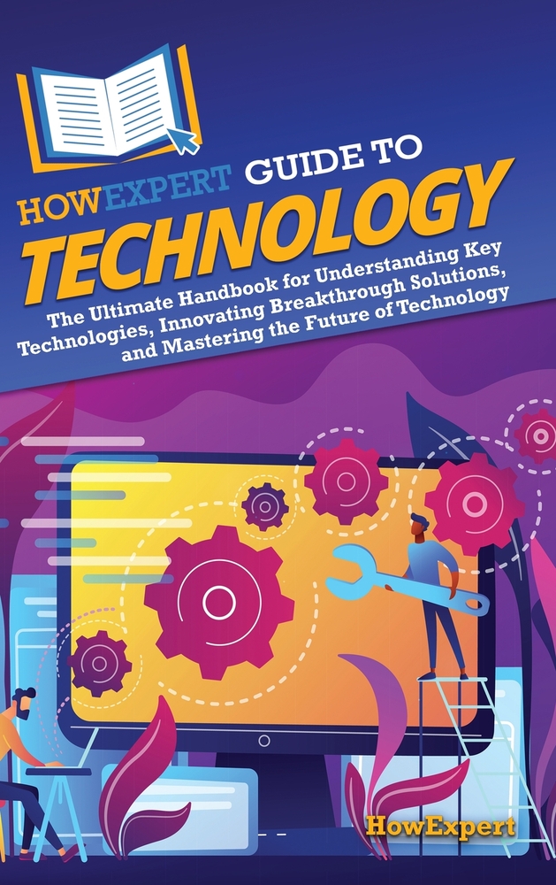 HowExpert Guide to Technology: The Ultimate Handbook for Understanding Key Technologies, Innovating Breakthrough Solutions, and Mastering the Future o cover
