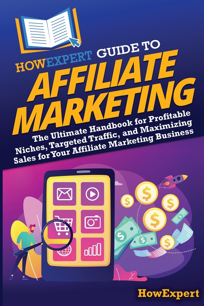 HowExpert Guide to Affiliate Marketing: The Ultimate Handbook for Profitable Niches, Targeted Traffic, and Maximizing Sales for Your Affiliate Marketi cover