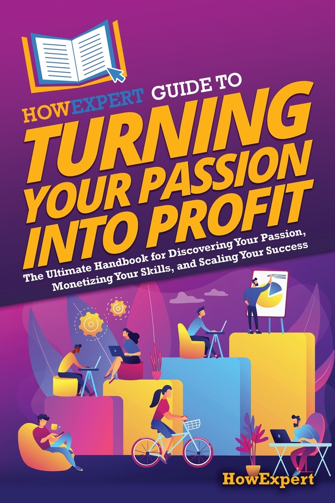 HowExpert Guide to Turning Your Passion into Profit: The Ultimate Handbook for Discovering Your Passion, Monetizing Your Skills, and Scaling Your Succ cover