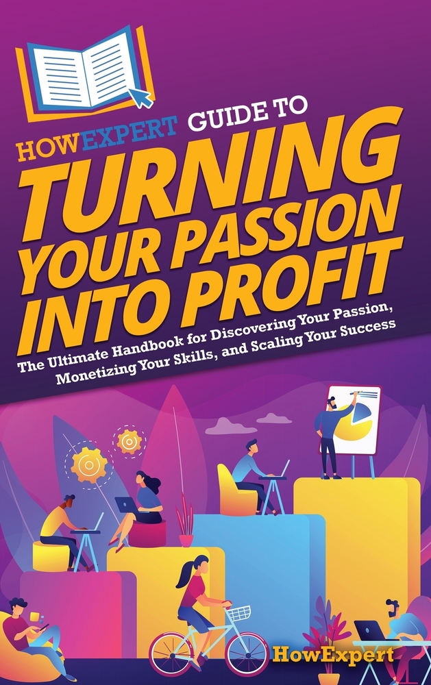 HowExpert Guide to Turning Your Passion into Profit: The Ultimate Handbook for Discovering Your Passion, Monetizing Your Skills, and Scaling Your Succ cover